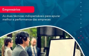 As Duas Tecnicas Indispensaveis Para Apurar Melhor A Performance Das Empresa 1 - Orientadora Organização Contábil