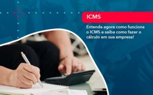 Entenda Agora Como Funciona O Icms E Saiba Como Fazer O Calculo Em Sua Empresa (1) - Orientadora Organização Contábil