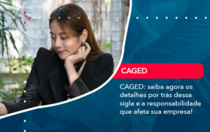 Caged Saiba Agora Os Detalhes Por Tras Dessa Sigla E A Responsabilidade Que Afeta Sua Empresa - Orientadora Organização Contábil