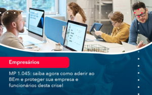 Mp 1045 Saiba Agora Como Aderir Ao Bem E Proteger Sua Empresa E Funcionarios Desta Crise (1) - Orientadora Organização Contábil