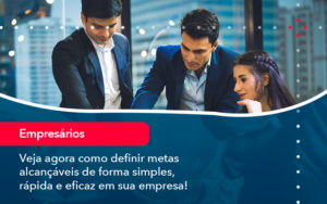 Veja Agora Como Definir Metas Alcancaveis De Forma Simples Rapida E Eficaz Em Sua Empresa - Orientadora Organização Contábil