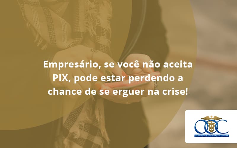 Atencao Empresarios Se Voce Nao Aceita Pix Pode Estar Perdendo A Chance De Se Erguer Na Crise Org - Orientadora Organização Contábil