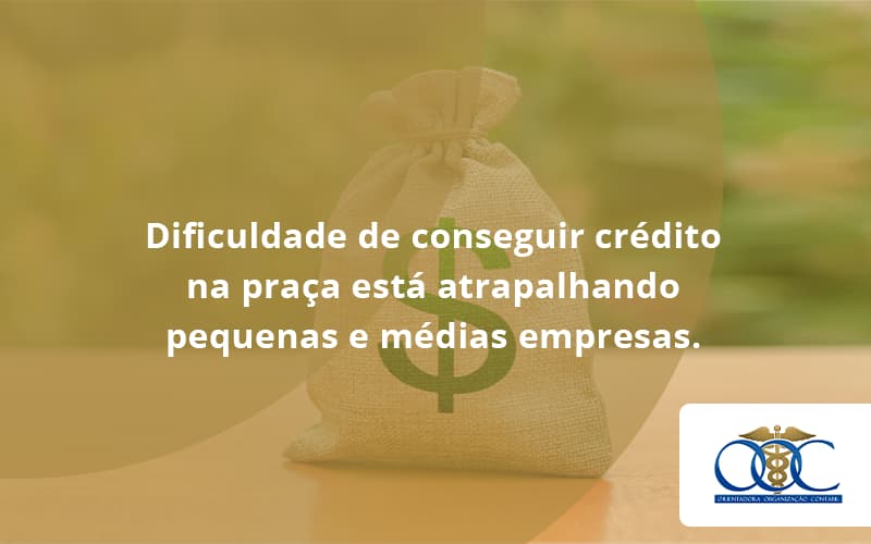 A Dificuldade De Conseguir Crédito Na Praça Está Atrapalhando Pequenas E Médias Empresas. Orientadora Organizacao - Orientadora Organização Contábil