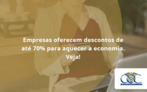 Empresas Oferecem Descontos De Até 70% Para Aquecer A Economia. Veja! Orientadora Organizacao - Orientadora Organização Contábil