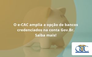 O E Cac Amplia A Opção De Bancos Credenciados Na Conta Gov.br. Saiba Mais! Orientadora Organizacao - Orientadora Organização Contábil