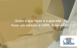 Saiba O Que Fazer E O Que Não Fazer Em Relação à Lgpd. Entenda! Orientadora Organizacao - Orientadora Organização Contábil