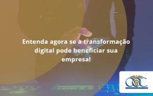 Entenda Agora Se A Transformação Digital Pode Beneficiar Sua Empresa! Orientadora Organizacao - Orientadora Organização Contábil