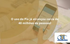 O Uso Do Pix Ja Alcancou 40 Milhoes De Pessoas Orientadora Organizacao - Orientadora Organização Contábil