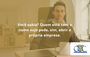 Quem Está Com O Nome Sujo Pode, Sim, Abrir A Própria Empresa. Orientadora Organizacao - Orientadora Organização Contábil